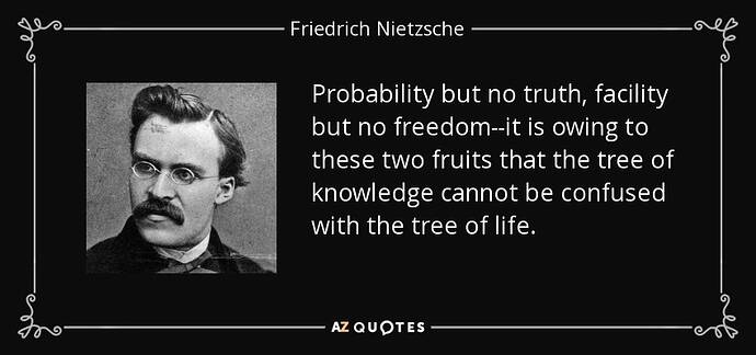 Wahrscheinlichkeit, aber keine Wahrheit: Freischeinlichkeit, aber keine Freiheit,—diese beiden Früchte sind es, derentwegen der Baum der Erkenntnis nicht mit dem Baume des Lebens verwechselt werden darf.